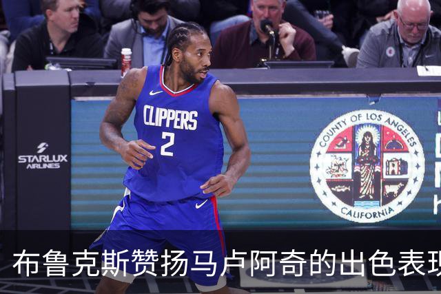 布鲁克斯赞扬马卢阿奇的出色表现与成长